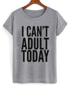 I Can’t Adult Today T-Shirt