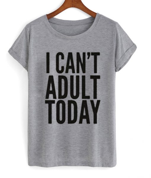 I Can’t Adult Today T-Shirt