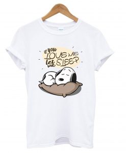 If you love me let me sleep Snoopy T shirt