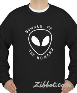 beware of the humans alien sweatshirt