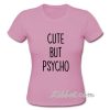 cute but psycho t-shirt