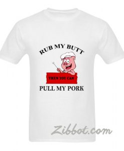 cute rub my butt then you can pull my pork t shirt