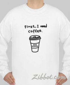 first i need a coffee sweatshirt