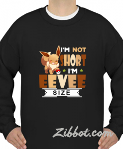 i'm not short i'm eevee size sweatshirt
