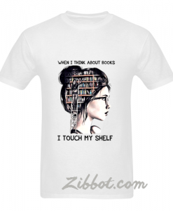 When I think about books I touch my shelf t shirt