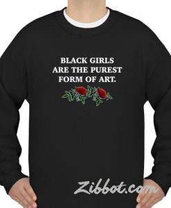 black girls are the purest form of art sweatshirt