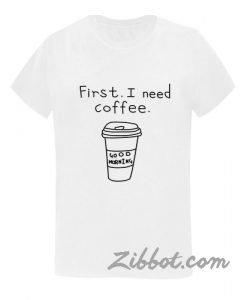 first i need coffee t shirt