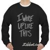 i woke up like this sweatshirt