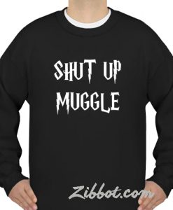 shut up muggle sweatshirt