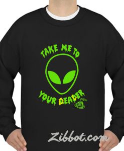 take me to your dealer alien sweatshirt