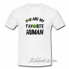 you are my favorite human alien t shirt