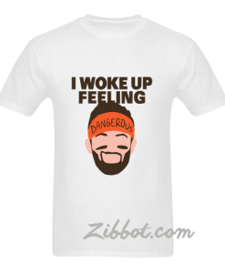 I Woke Up feeling Dangerous T Shirt