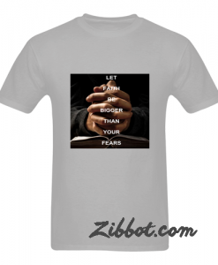 Let Faith Be Bigger Than Your Fears T shirt