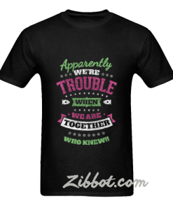 apparently we're trouble when we are t shirt