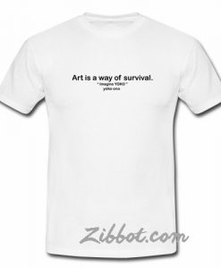 art is a way of survival t shirt