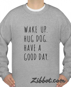 have a good day wake up sweatshirt