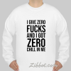 i give zero fucks and i got zero chill in me sweatshirt