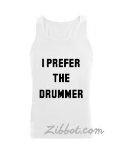 i prefer the drummer tanktop