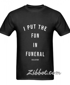 i put the fun in funeral t shirt