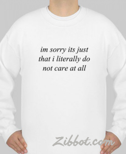 im sorry its just that i literally sweatshirt