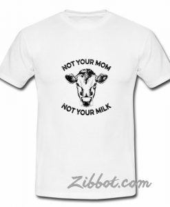 not your mom not your milk t shirt