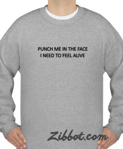 punch me in the face i need to feel alive sweatshirt