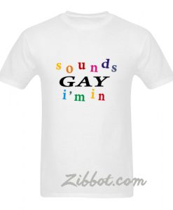 sounds gay i'm in t shirt
