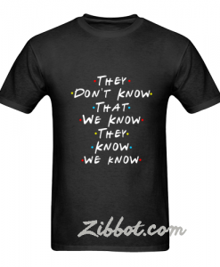 they don't know that we know they know friend t shirt