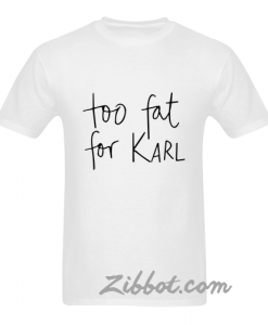 too fat for karl tshirt