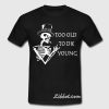 too old to die young t shirt