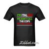 i'm italian we dont call the cops t shirt