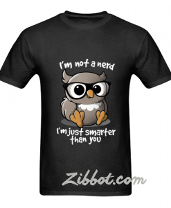 i'm not a nerd i'm just smarter than you t shirt