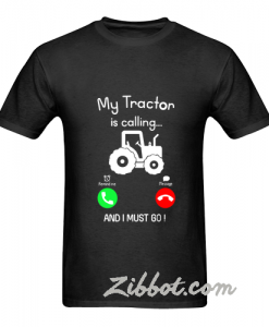 my tractor is calling and i must go t-shirt