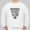 normal people scare me sweatshirt
