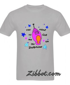 you used to call me my shellphone tshirt