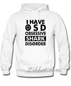 i have osd obsessive shark disorder hoodie