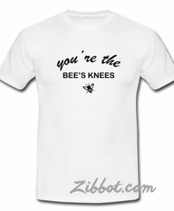 youre the bees knees t shirt
