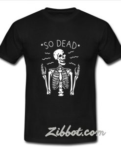 So Dead Skeleton t shirt