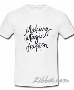 makingg magic happen t shirt