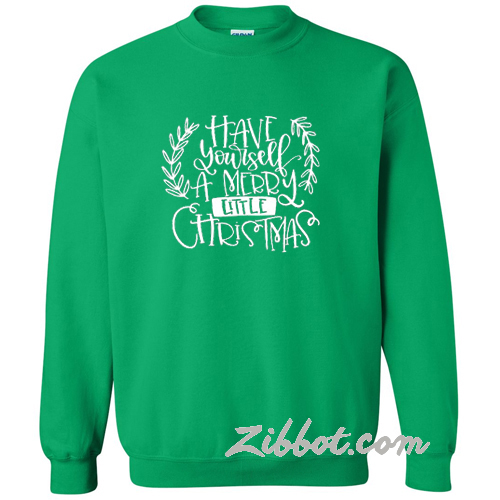 have your self a merry little christmas sweatshirt