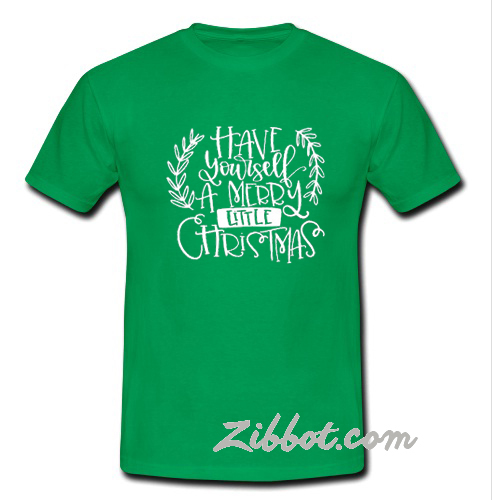 have your self a merry little christmas t shirt