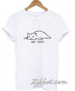 cat not today t shirt