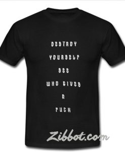 Destroy your self see who gives a fuck t shirt
