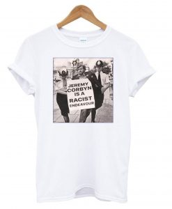 Jeremy Corbyn Is A Racist Endeavour t shirt