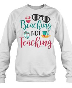 Beaching Not Teaching sweatshirts