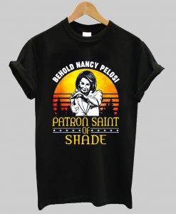 Behold Nancy Pelosi Patron Saint of Shade t shirt