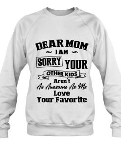 Dear Mom I’m Sorry Your Other Kids sweatshirt