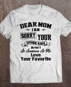 Dear Mom I’m Sorry Your Other Kids t shirt