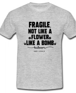 Fragile not like a flower t shirt