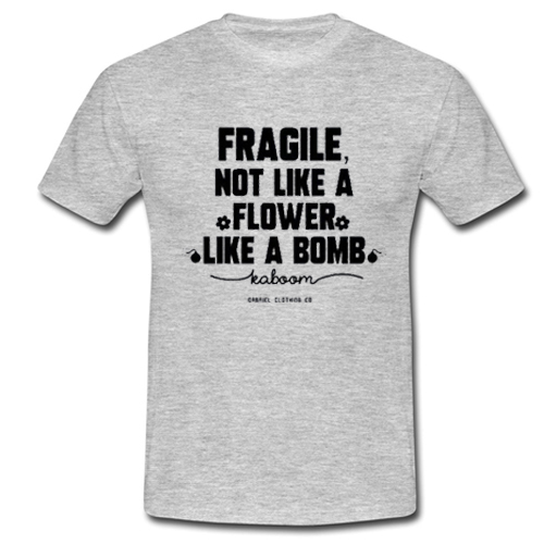 Fragile not like a flower t shirt